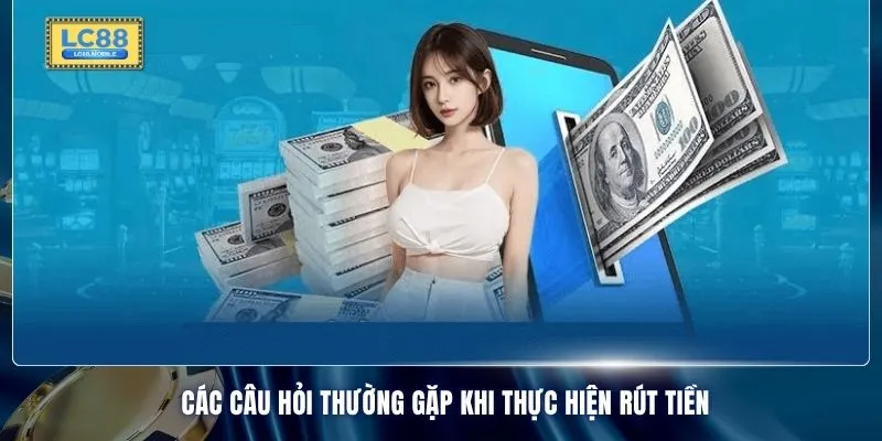 Các câu hỏi thường gặp khi thực hiện rút tiền