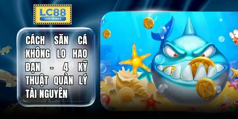 Cách Săn Cá Không Lo Hao Đạn - 4 Kỹ Thuật Quản Lý Tài Nguyên