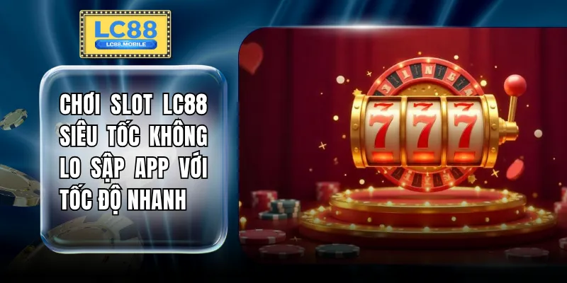 Chơi Slot LC88 siêu tốc không lo sập app giúp anh em tận hưởng những vòng quay mượt mà với tốc độ xử lý nhanh 0.1 giây cùng bảo mật hiện đại áp dụng 100%.