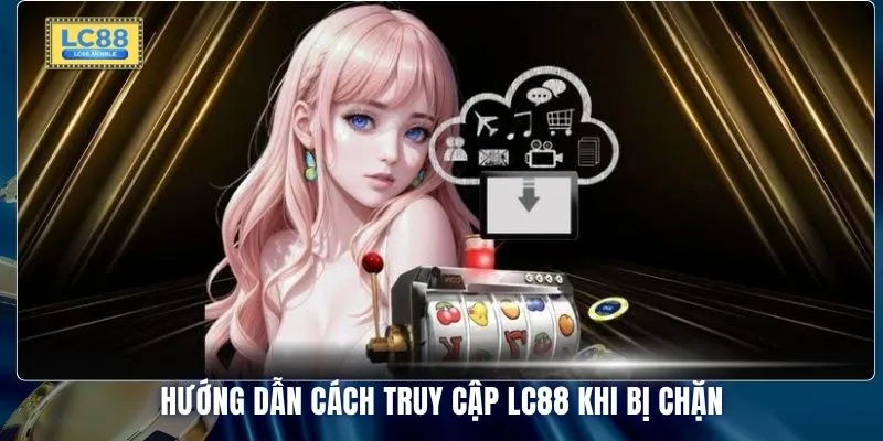 Hướng dẫn cách truy cập LC88 khi bị chặn 