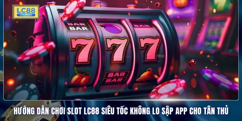 Hướng dẫn chơi Slot LC88 siêu tốc không lo sập app cho tân thủ