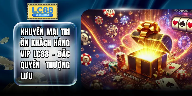Khuyến Mại Tri Ân Khách Hàng Vip LC88 - Đặc Quyền Thượng Lưu