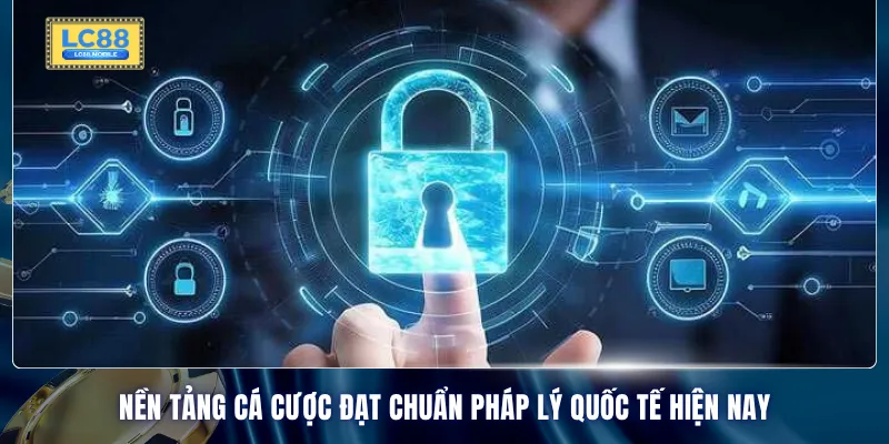 Nền tảng cá cược đạt chuẩn pháp lý quốc tế hiện nay