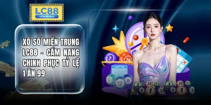 Xổ Số Miền Trung LC88 - Cẩm Nang Chinh Phục Tỷ Lệ 1 Ăn 99